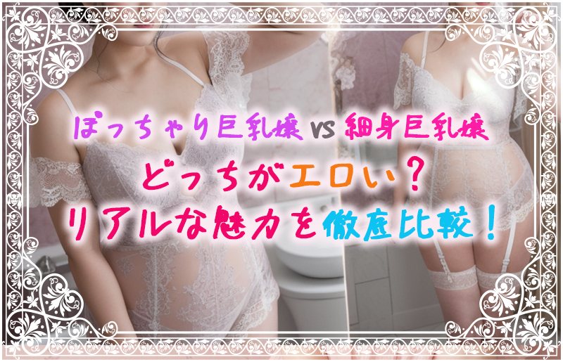 ぽっちゃり巨乳嬢 vs 細身巨乳嬢、どっちがエロい？リアルな魅力を徹底比較！