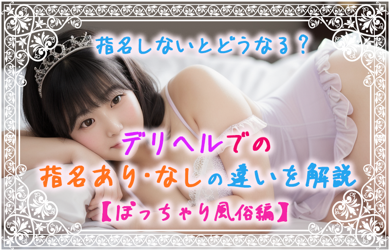 指名しないとどうなる?デリヘルでの指名あり・なしの違いを解説【ぽっちゃり風俗編】