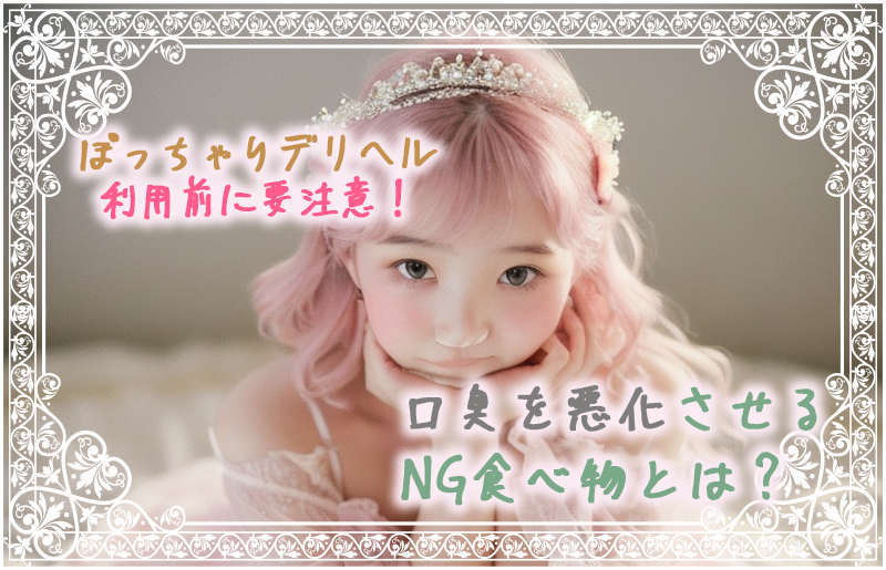 ぽっちゃりデリヘル利用前に要注意！口臭を悪化させるNG食べ物とは