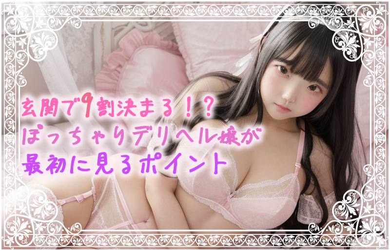 玄関で9割決まる！？ぽっちゃりデリヘル嬢が最初に見るポイント